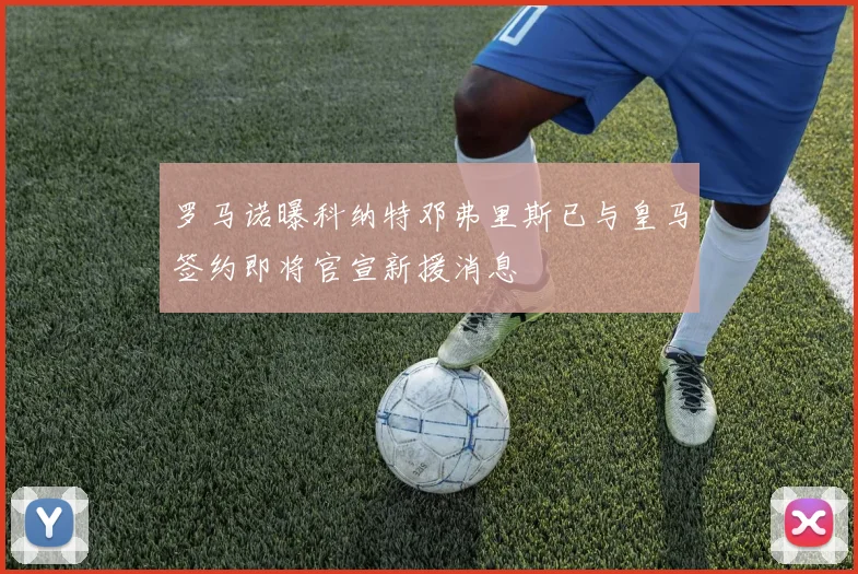 罗马诺曝科纳特邓弗里斯已与皇马签约即将官宣新援消息