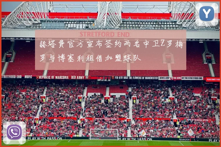 赫塔费官方宣布签约两名中卫Z罗梅罗与博塞利租借加盟球队