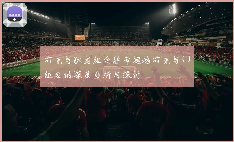 布克与狄龙组合胜率超越布克与KD组合的深度分析与探讨