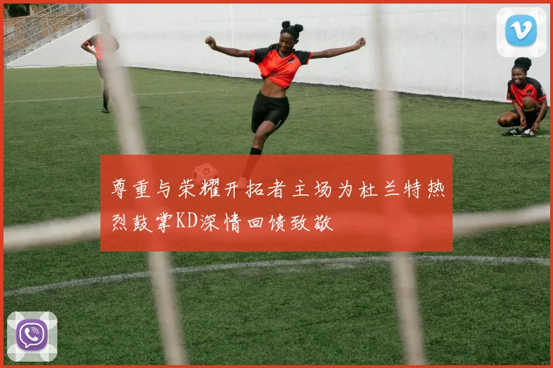 尊重与荣耀开拓者主场为杜兰特热烈鼓掌KD深情回馈致敬