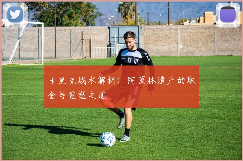 卡里克战术解析：阿莫林遗产的取舍与重塑之道
