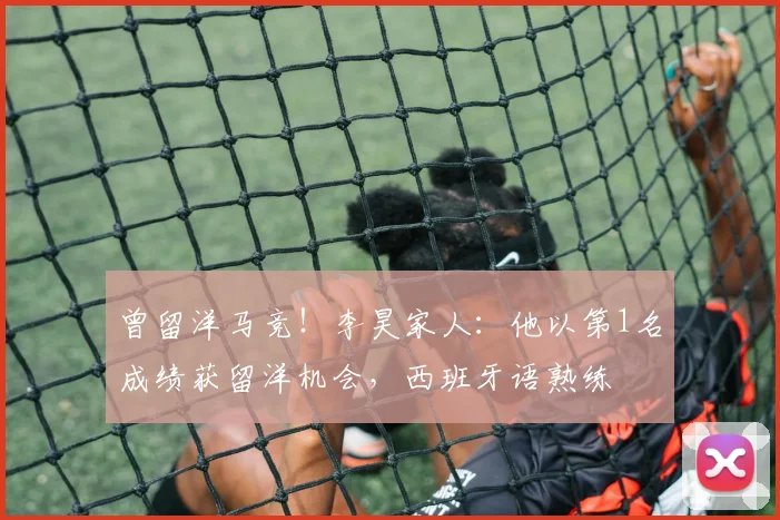 曾留洋马竞！李昊家人：他以第1名成绩获留洋机会，西班牙语熟练