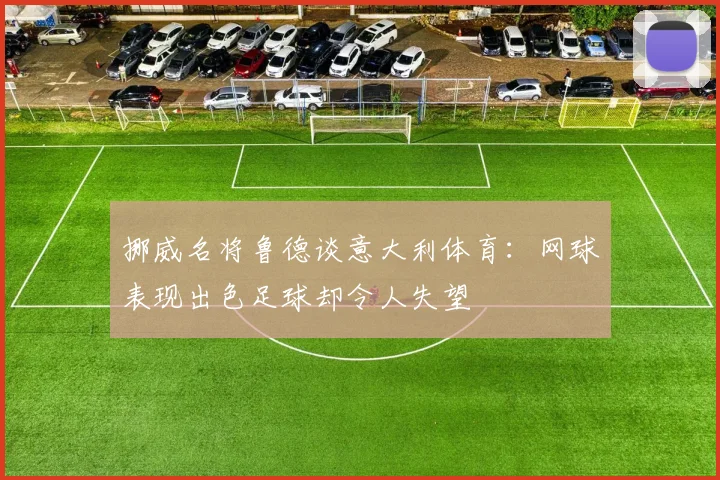 挪威名将鲁德谈意大利体育：网球表现出色足球却令人失望