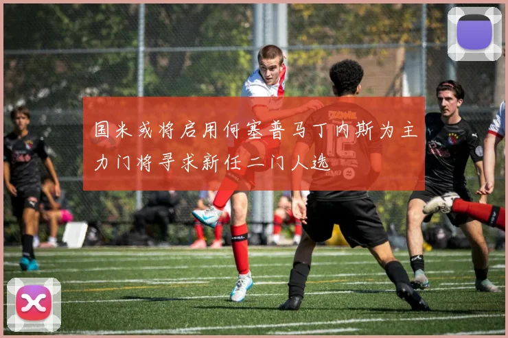 国米或将启用何塞普马丁内斯为主力门将寻求新任二门人选