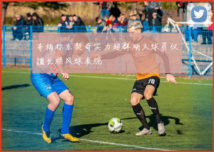 夸梅称东契奇实力超群湖人球员仅擅长顺风球表现