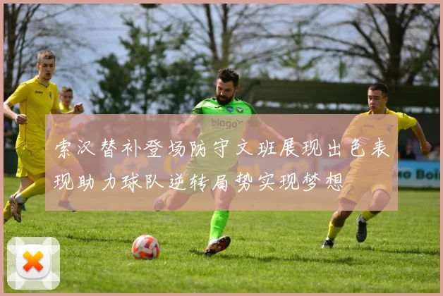 索汉替补登场防守文班展现出色表现助力球队逆转局势实现梦想