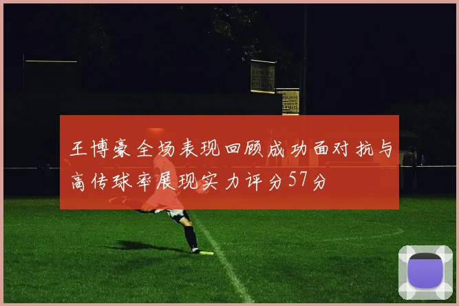 王博豪全场表现回顾成功面对抗与高传球率展现实力评分57分