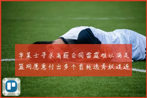 华莱士寻求高薪合同雷霆难以满足篮网愿意付出多个首轮选秀权追逐