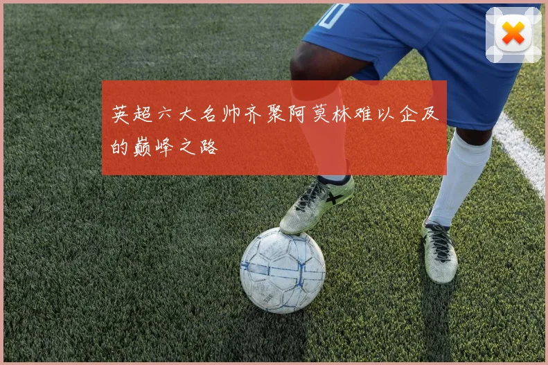 英超六大名帅齐聚阿莫林难以企及的巅峰之路